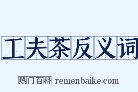 工夫茶反义词是什么意思的图片